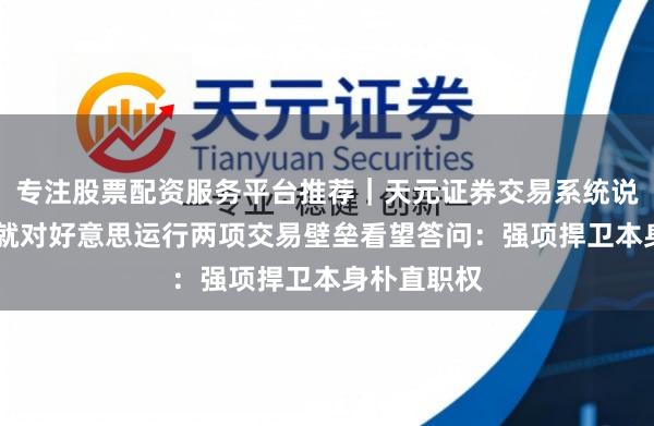 专注股票配资服务平台推荐｜天元证券交易系统说明 商务部就对好意思运行两项交易壁垒看望答问：强项捍卫本身朴直职权