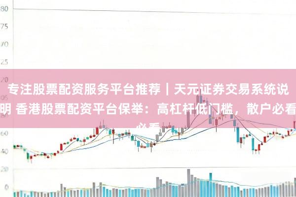 专注股票配资服务平台推荐｜天元证券交易系统说明 香港股票配资平台保举：高杠杆低门槛，散户必看