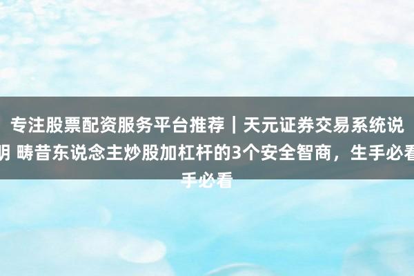 专注股票配资服务平台推荐｜天元证券交易系统说明 畴昔东说念主炒股加杠杆的3个安全智商，生手必看