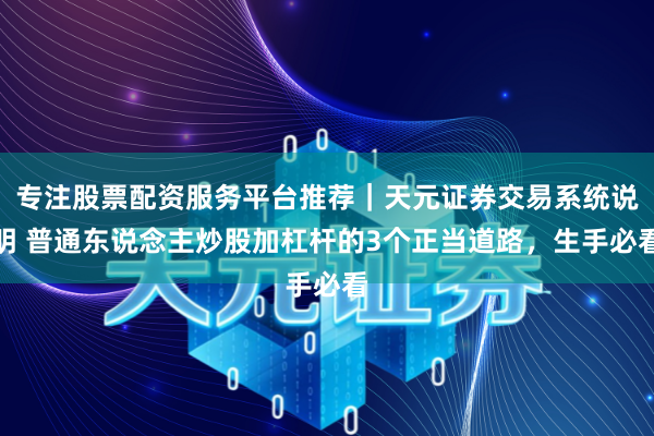 专注股票配资服务平台推荐｜天元证券交易系统说明 普通东说念主炒股加杠杆的3个正当道路，生手必看
