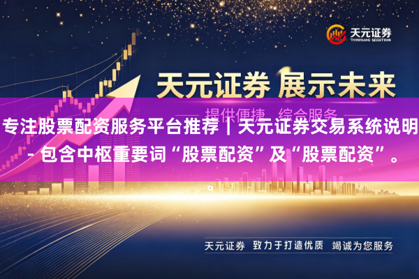 专注股票配资服务平台推荐｜天元证券交易系统说明 - 包含中枢重要词“股票配资”及“股票配资”。