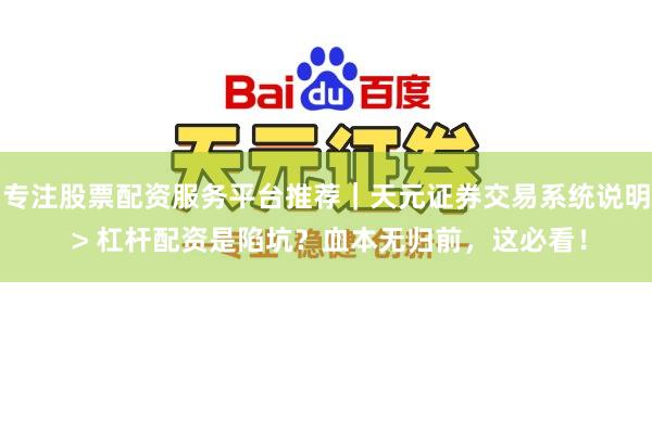专注股票配资服务平台推荐｜天元证券交易系统说明 > 杠杆配资是陷坑？血本无归前，这必看！