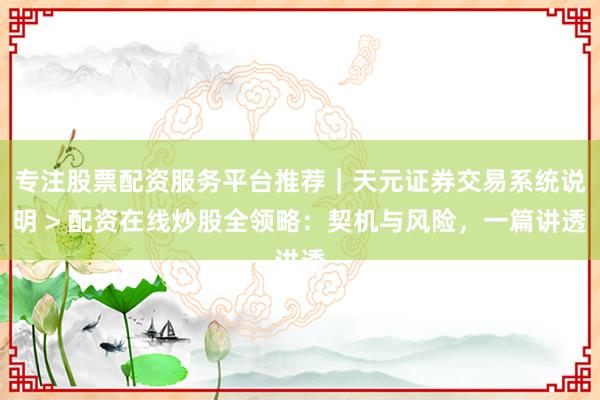专注股票配资服务平台推荐｜天元证券交易系统说明 > 配资在线炒股全领略：契机与风险，一篇讲透