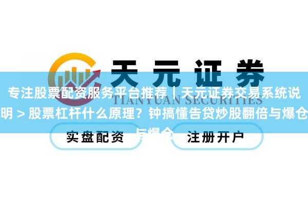 专注股票配资服务平台推荐｜天元证券交易系统说明 > 股票杠杆什么原理？钟搞懂告贷炒股翻倍与爆仓